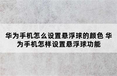 华为手机怎么设置悬浮球的颜色 华为手机怎样设置悬浮球功能